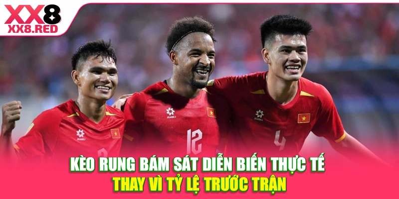 Kèo rung bám sát diễn biến thực tế thay vì tỷ lệ trước trận