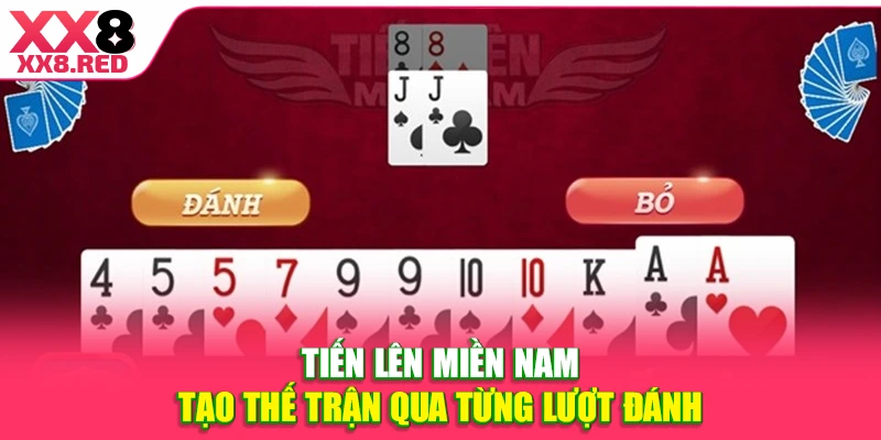 Tiến lên miền Nam tạo thế trận qua từng lượt đánh